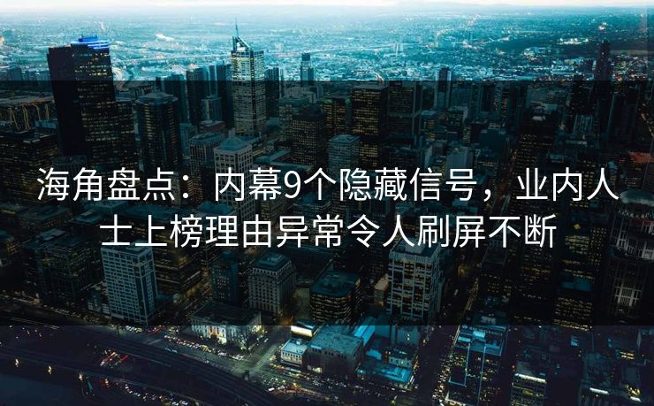 海角盘点：内幕9个隐藏信号，业内人士上榜理由异常令人刷屏不断