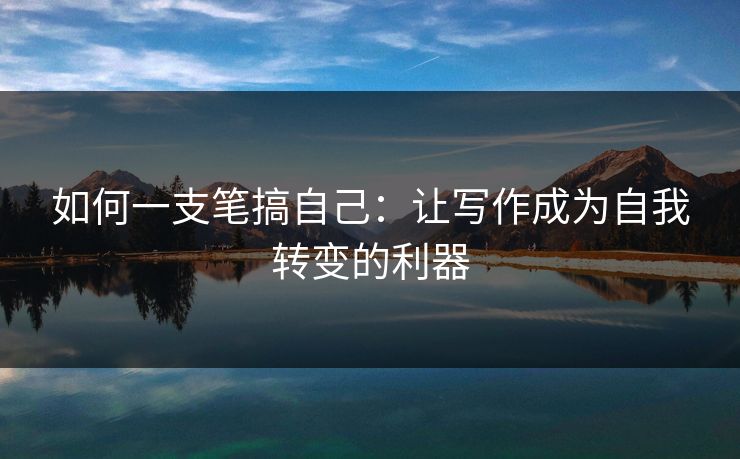 如何一支笔搞自己：让写作成为自我转变的利器