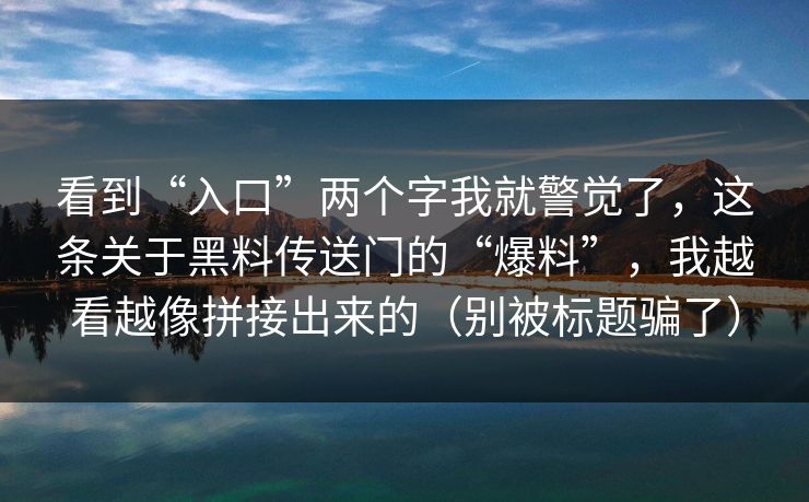 看到“入口”两个字我就警觉了，这条关于黑料传送门的“爆料”，我越看越像拼接出来的（别被标题骗了）