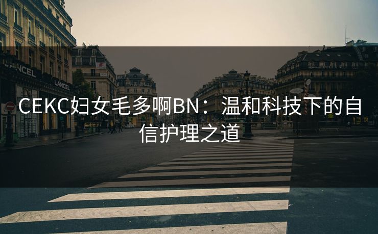 CEKC妇女毛多啊BN：温和科技下的自信护理之道