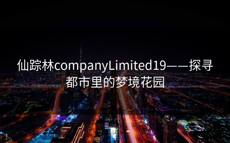 仙踪林companyLimited19——探寻都市里的梦境花园