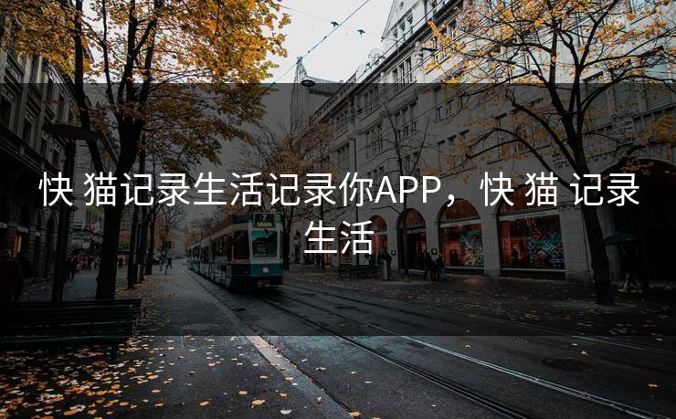 快 猫记录生活记录你APP，快 猫 记录生活