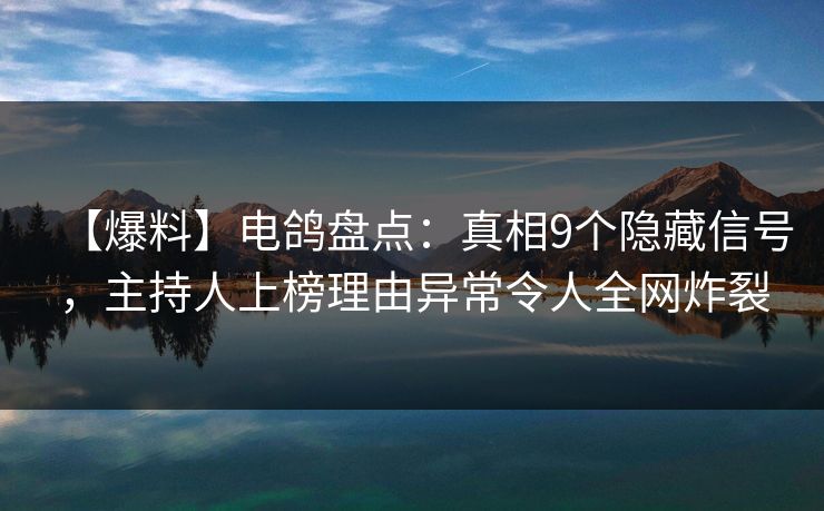 【爆料】电鸽盘点：真相9个隐藏信号，主持人上榜理由异常令人全网炸裂