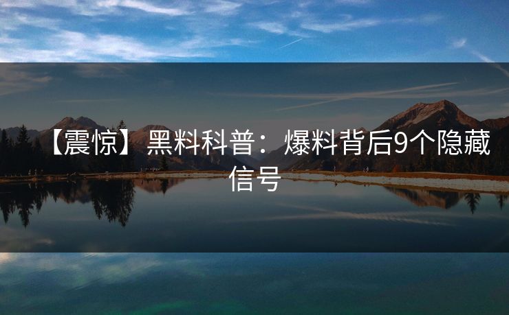 【震惊】黑料科普：爆料背后9个隐藏信号